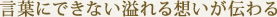 言葉にできない溢れる想いが伝わる